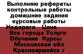 Выполняю рефераты, контрольные работы, домашние задания, курсовые работы. Недорого › Цена ­ 500 - Все города Услуги » Обучение. Курсы   . Московская обл.,Красноармейск г.